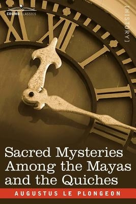 Sacred Mysteries Among the Mayas and the Quiches by Le Plongeon, Augustus