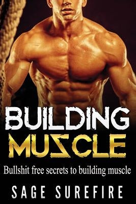 Building Muscle: Bullshit Free Secrets To Building Muscle - How To Build Muscle Go From Weak To Strong Walk Down The Beach With Total C by Surefire, Sage