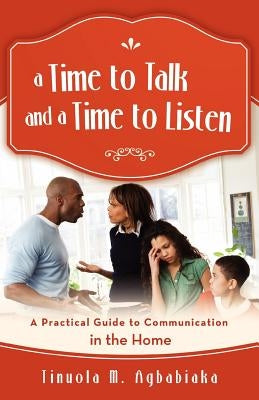 A Time to Talk and a Time to Listen: A Practical Guide to Communication in the Home by Agbabiaka, Tinuola M.