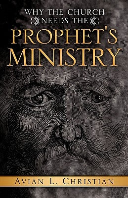 Why The Church Needs the Prophet's Ministry by Christian, Avian L.