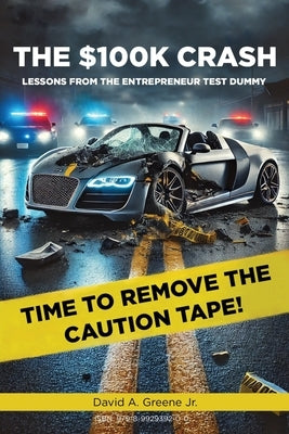 The $100K Crash: Lessons from the Entrepreneur Test Dummy by Greene, David A., Jr.