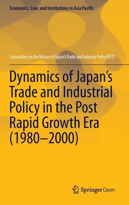 Dynamics of Japan's Trade and Industrial Policy in the Post Rapid Growth Era (1980-2000) by Committee on the History of Japan's Trad