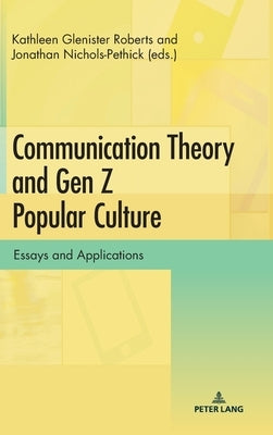 Communication Theory and Gen Z Popular Culture: Essays and Applications by Glenister Roberts, Kathleen