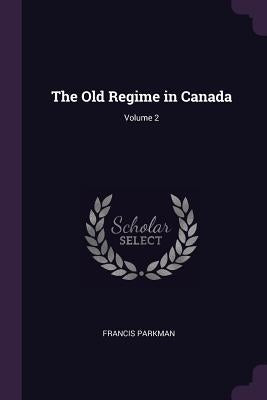 The Old Regime in Canada; Volume 2 by Parkman, Francis