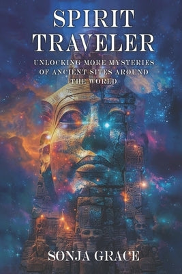 Spirit Traveler: Unlocking more Mysteries of Ancient Sites Around the World by Grace, Sonja