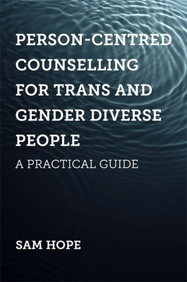 Person-Centred Counselling for Trans and Gender Diverse People: A Practical Guide by Hope, Sam