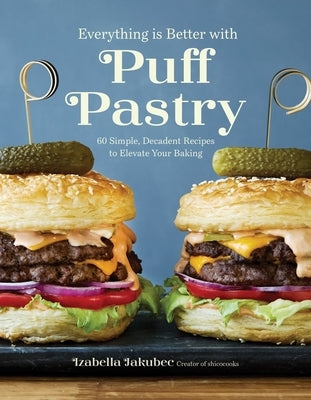 Everything Is Better with Puff Pastry: 60 Simple, Decadent Recipes to Elevate Your Baking by Jakubec, Izabella