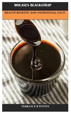 Molases Blackstrap: Health Benefits and Nutritional Facts by Witney, Terrance B.