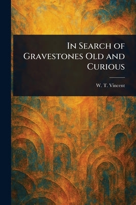 In Search of Gravestones Old and Curious by Vincent, W. T. (William Thomas)