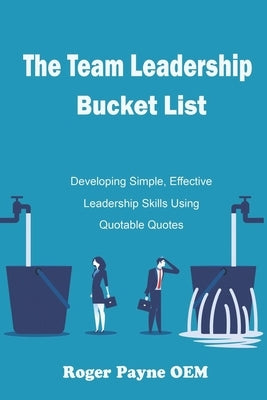 The Team Leadership Bucket List: Develop leadership skills and tactics with Quotable Quotes by Payne Oem, Roger