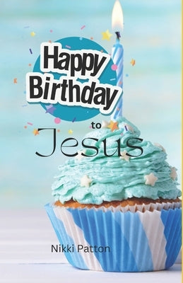 Happy Birthday to Jesus: a bedtime story for my littles by Patton, Nikki