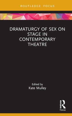 Dramaturgy of Sex on Stage in Contemporary Theatre by Mulley, Kate