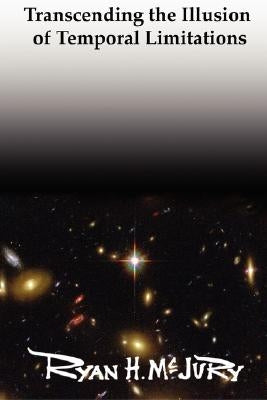 Transcending the Illusion of Temporal Limitations by McJury, Ryan H.