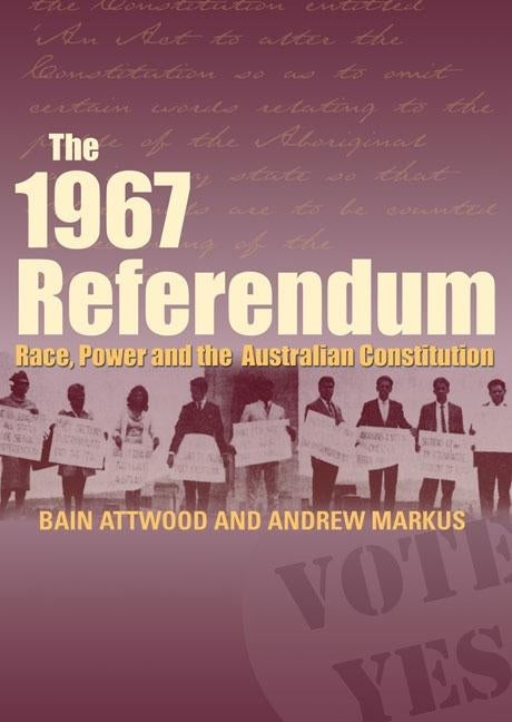 The 1967 Referendum: Race, power and the Australian Constitution by Attwood, Bain