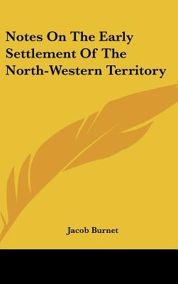 Notes On The Early Settlement Of The North-Western Territory by Burnet, Jacob