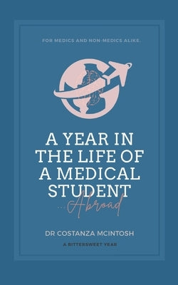 A Year in the Life of a Medical Student Abroad by McIntosh, Costanza