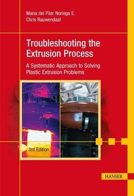 Troubleshooting the Extrusion Process 3e: A Systematic Approach to Solving Plastic Extrusion Problems by Noriega E., María del Pilar