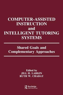 Computer Assisted Instruction and Intelligent Tutoring Systems: Shared Goals and Complementary Approaches by Larkin, Jill H.