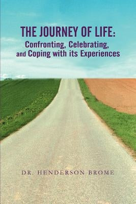 The Journey of Life: Confronting, Celebrating, and Coping with its Experiences by Brome, Henderson