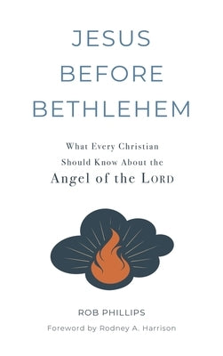 Jesus Before Bethlehem: What Every Christian Should Know About the Angel of the Lord by Phillips, Rob