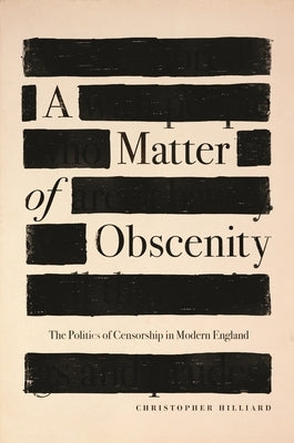 A Matter of Obscenity: The Politics of Censorship in Modern England by Hilliard, Christopher