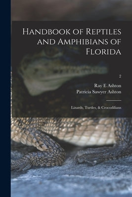Handbook of Reptiles and Amphibians of Florida: Lizards, Turtles, & Crocodilians; 2 by Ashton, Ray E.