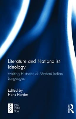 Literature and Nationalist Ideology: Writing Histories of Modern Indian Languages by Harder, Hans