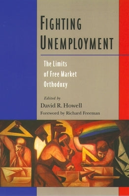 Fighting Unemployment: The Limits of Free Market Orthodoxy by Howell, David R.