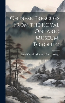 Chinese Frescoes From the Royal Ontario Museum, Toronto by Royal Ontario Museum of Archaeology