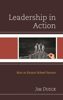 Leadership in Action: Keys to Ensure School Success by Dueck, Jim