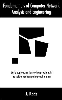 Fundamentals of Computer Network Analysis and Engineering: Basic approaches for solving problems in the networked computing environment by Radz, J.
