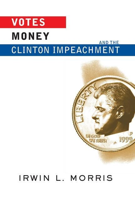 Votes, Money, and the Clinton Impeachment by Morris, Irwin