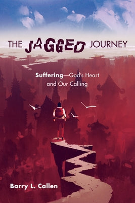 The Jagged Journey: Suffering--God's Heart and Our Calling by Callen, Barry L.