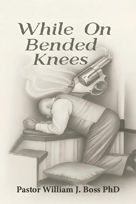 While on Bended Knees by J. Boss, Pastor William