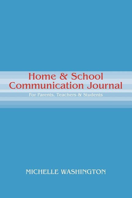 Home & School Communication Journal: For Parents, Teachers & Students by Washington, Michelle