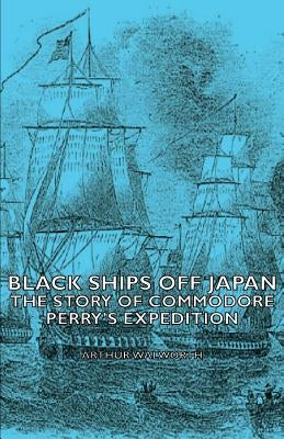 Black Ships Off Japan - The Story of Commodore Perry's Expedition by Walworth, Arthur
