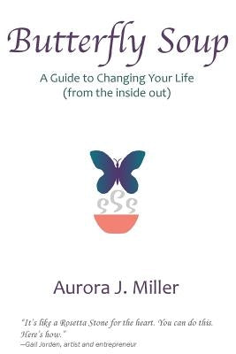 Butterfly Soup: a guide to changing your life by Miller, Aurora J.