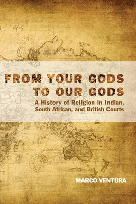 From Your Gods to Our Gods: A History of Religion in Indian, South African, and British Courts by Ventura, Marco