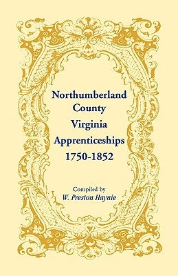 Northumberland County, Virginia Apprenticeships, 1750-1852 by Haynie, W. Preston