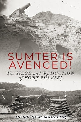 Sumter is Avenged: The Siege and Reduction of Fort Pulaski by Schiller, Herbert M.