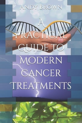 A Practical Guide to Modern Cancer Treatments by Brown, Andy