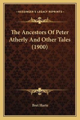 The Ancestors Of Peter Atherly And Other Tales (1900) by Harte, Bret