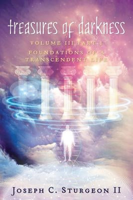 Treasures of Darkness III Part 1: Foundations of a Transcendent Life by Sturgeon II, Joseph C.