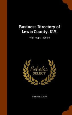Business Directory of Lewis County, N.Y.: With map: 1895-96 by Adams, William
