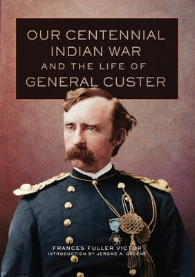 Our Centennial Indian War and the Life of General Custer by Victor, Frances Fuller