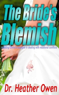 The Bride's Blemish: imitating Christ's example in dealing with relational conflicts by Owen, Heather