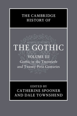 The Cambridge History of the Gothic: Volume 3, Gothic in the Twentieth and Twenty-First Centuries: Volume 3: Gothic in the Twentieth and Twenty-First by Spooner, Catherine