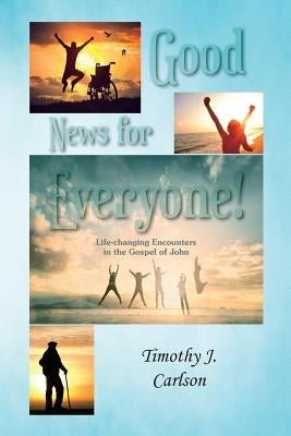 Good News for Everyone!: Life-changing Encounters in the Gospel of John by Carlson, Timothy Joseph