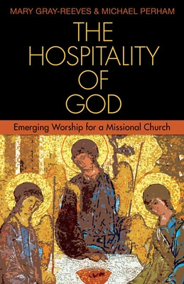 The Hospitality of God: Emerging Worship for a Missional Church by Gray-Reeves, Mary