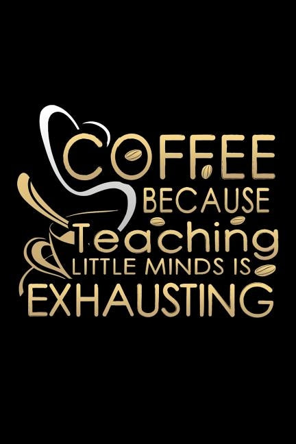 Coffee Because Teaching Little Minds Is Exhausting: School Gifts For Teachers by Oliver, Ariadne